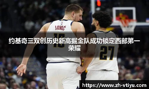 约基奇三双创历史新高掘金队成功锁定西部第一荣耀